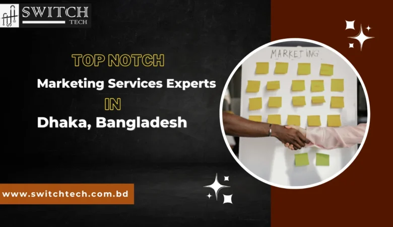 Top Notch Marketing Services Experts in Dhaka, Bangladesh